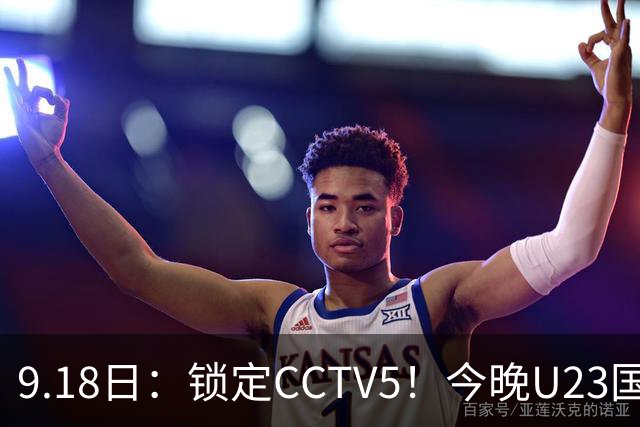 9.18日：锁定CCTV5！今晚U23国足亚运会首秀，毛伟杰能不能首发？三大超龄球员入选